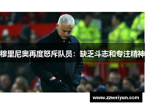 穆里尼奥再度怒斥队员：缺乏斗志和专注精神