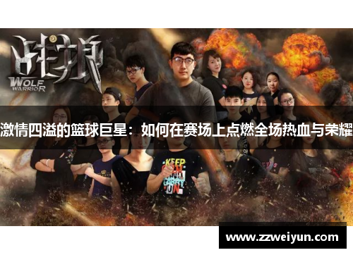 激情四溢的篮球巨星：如何在赛场上点燃全场热血与荣耀