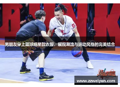 男朋友穿上篮球明星款衣服，展现潮流与运动风格的完美结合
