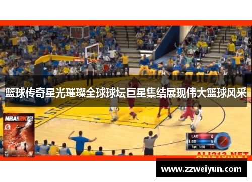 篮球传奇星光璀璨全球球坛巨星集结展现伟大篮球风采