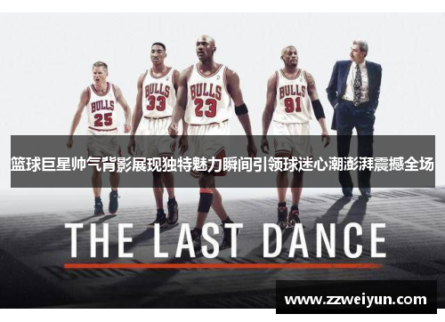 篮球巨星帅气背影展现独特魅力瞬间引领球迷心潮澎湃震撼全场