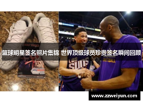 篮球明星签名照片集锦 世界顶级球员珍贵签名瞬间回顾