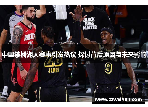 中国禁播湖人赛事引发热议 探讨背后原因与未来影响