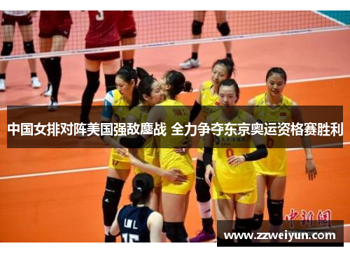 中国女排对阵美国强敌鏖战 全力争夺东京奥运资格赛胜利