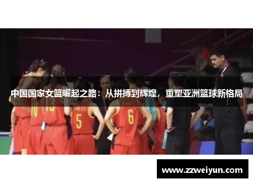 中国国家女篮崛起之路：从拼搏到辉煌，重塑亚洲篮球新格局