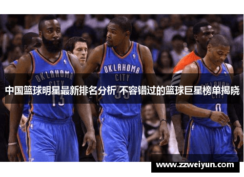 中国篮球明星最新排名分析 不容错过的篮球巨星榜单揭晓